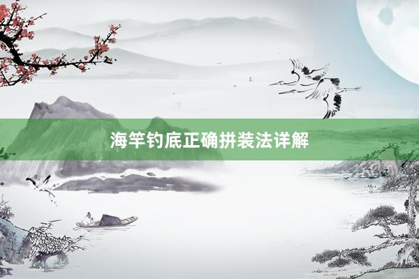 海竿钓底正确拼装法详解
